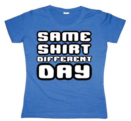 Same Shirt Different Day Girly T-shirt, Girly T-shirt