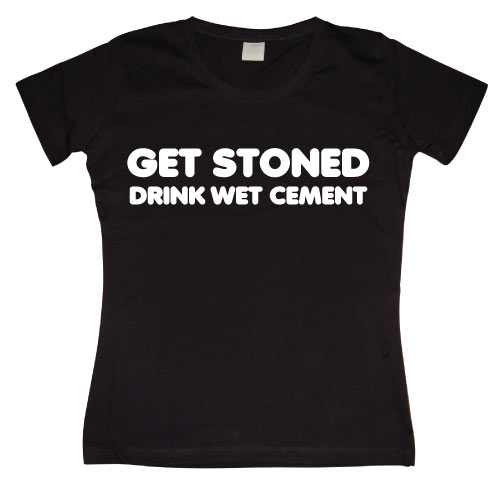 Get Stoned, Drink Wet Cement Girly T-shirt