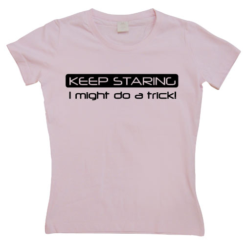 Keep Staring... Girly T-shirt