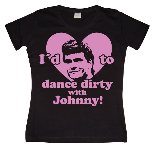 I´d Love To Dance Dirty With Johnny Girly T-shirt