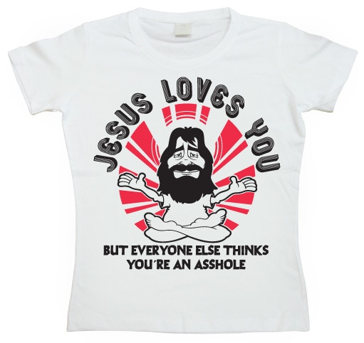 Jesus Loves You, But Everybody Else... Girly T-shirt