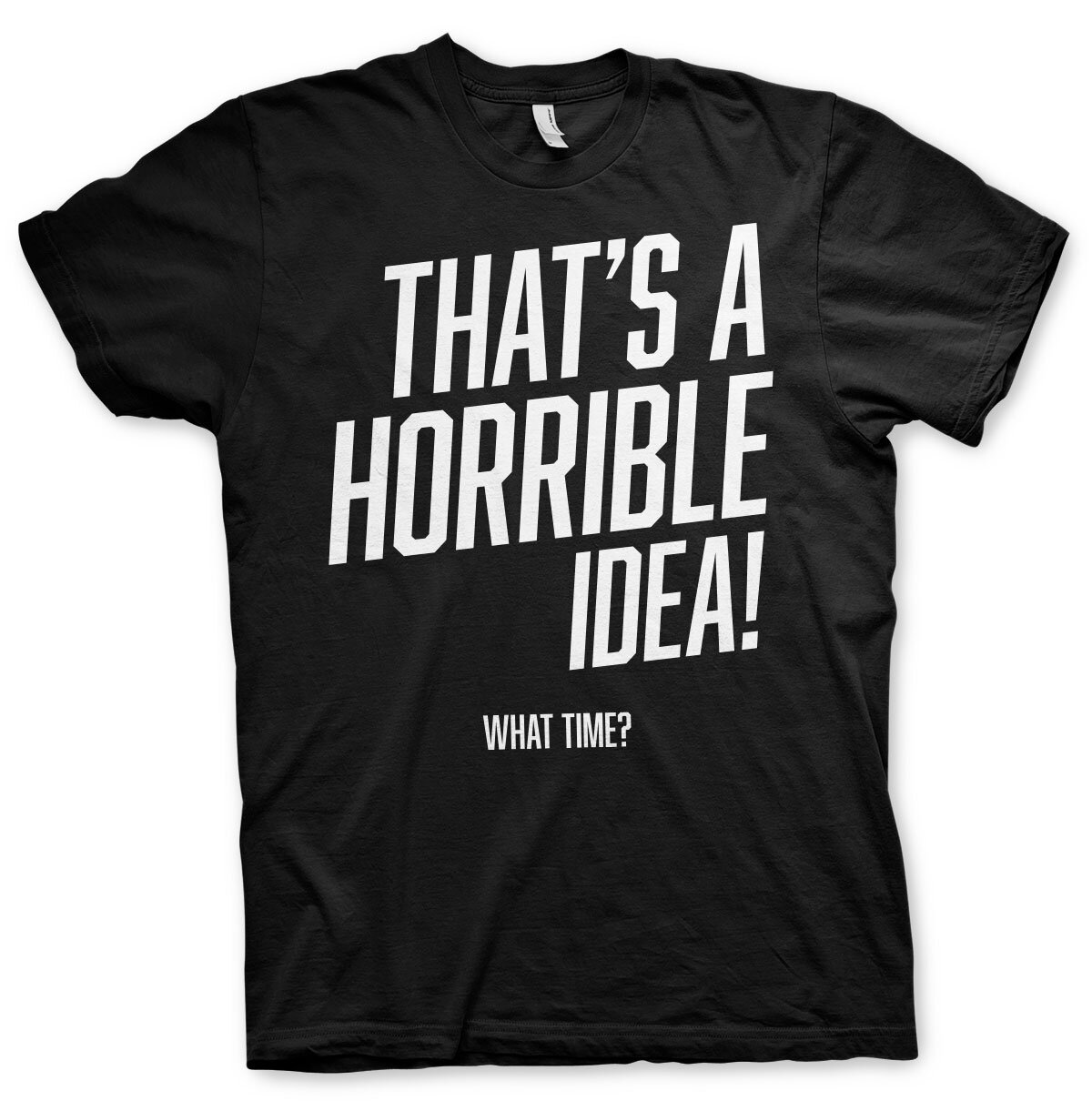 That's A Horrible Idea, What Time? T-Shirt